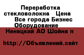 Переработка стекловолокна › Цена ­ 100 - Все города Бизнес » Оборудование   . Ненецкий АО,Шойна п.